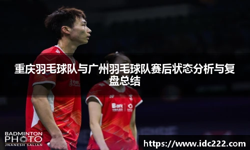 重庆羽毛球队与广州羽毛球队赛后状态分析与复盘总结